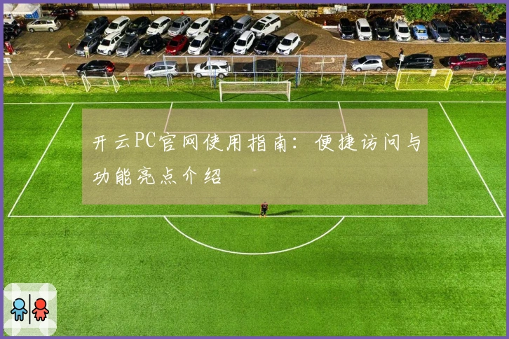 开云PC官网使用指南：便捷访问与功能亮点介绍