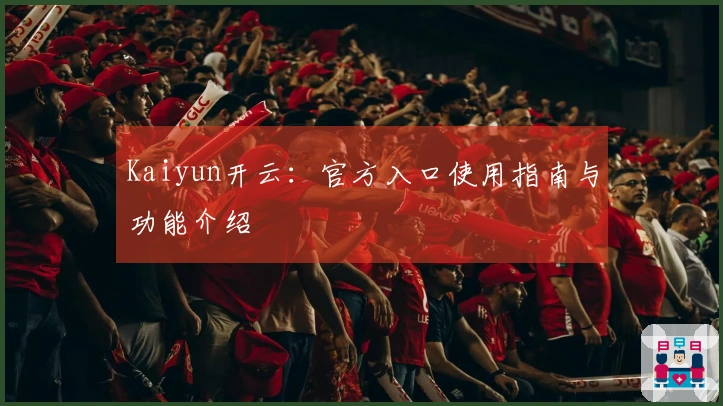 Kaiyun开云：官方入口使用指南与功能介绍