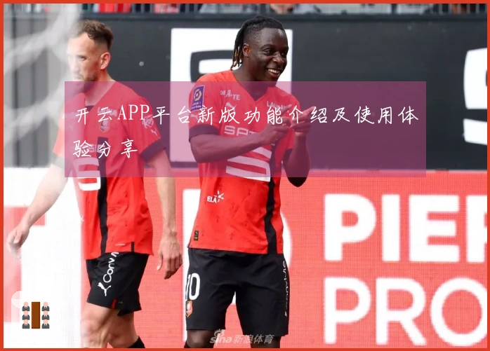 开云APP平台新版功能介绍及使用体验分享