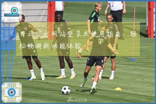 开云官方网站登录及使用指南，轻松畅游新功能体验