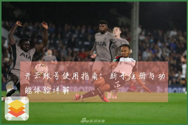 开云账号使用指南：新手注册与功能体验详解