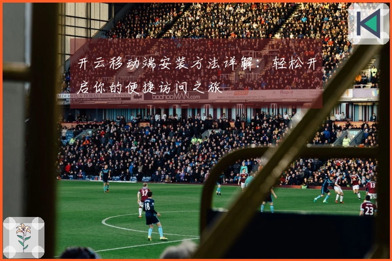 开云移动端安装方法详解：轻松开启你的便捷访问之旅