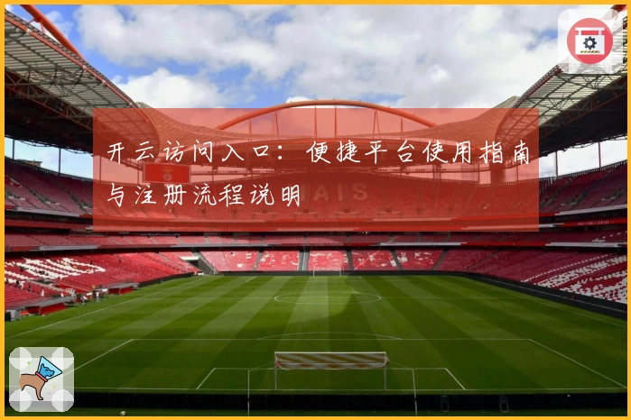 开云访问入口：便捷平台使用指南与注册流程说明