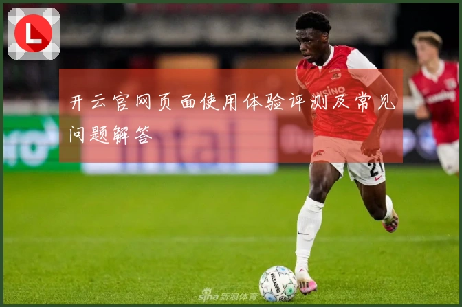 开云官网页面使用体验评测及常见问题解答