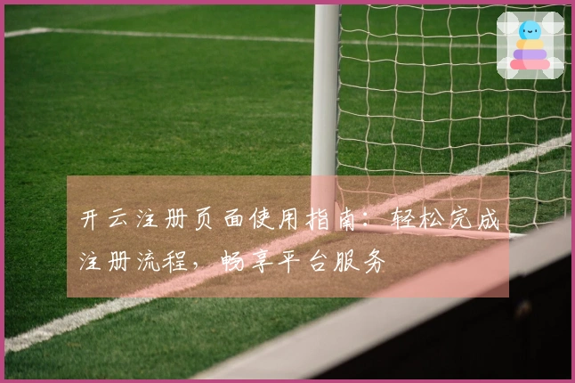 开云注册页面使用指南：轻松完成注册流程，畅享平台服务