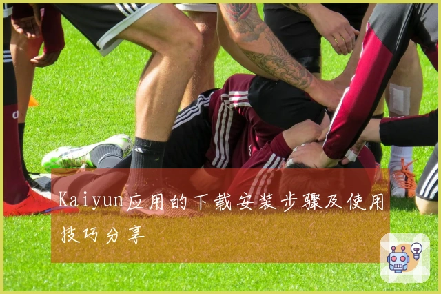 Kaiyun应用的下载安装步骤及使用技巧分享