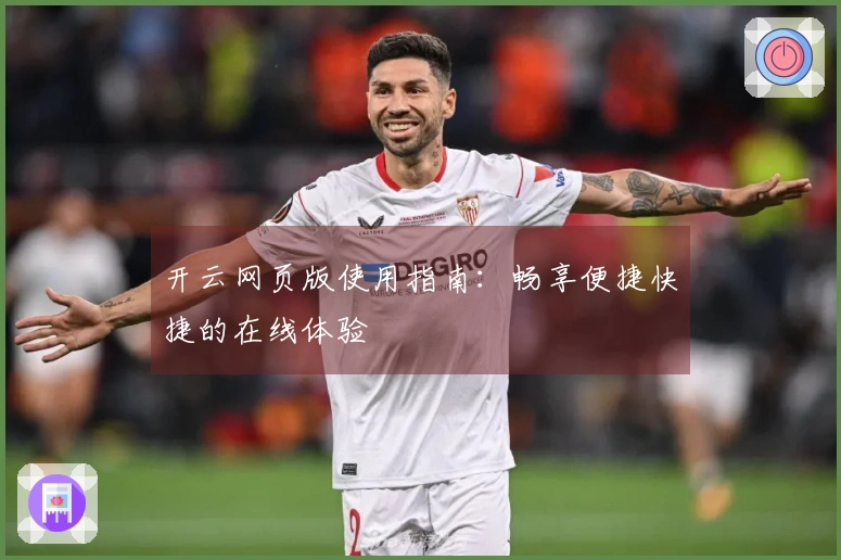 开云网页版使用指南：畅享便捷快捷的在线体验