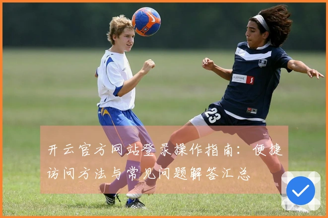 开云官方网站登录操作指南：便捷访问方法与常见问题解答汇总