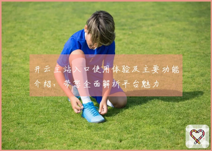 开云主站入口使用体验及主要功能介绍,带您全面解析平台魅力