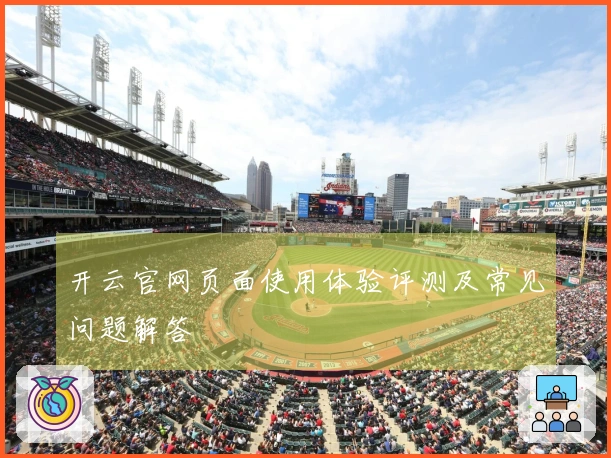 开云官网页面使用体验评测及常见问题解答