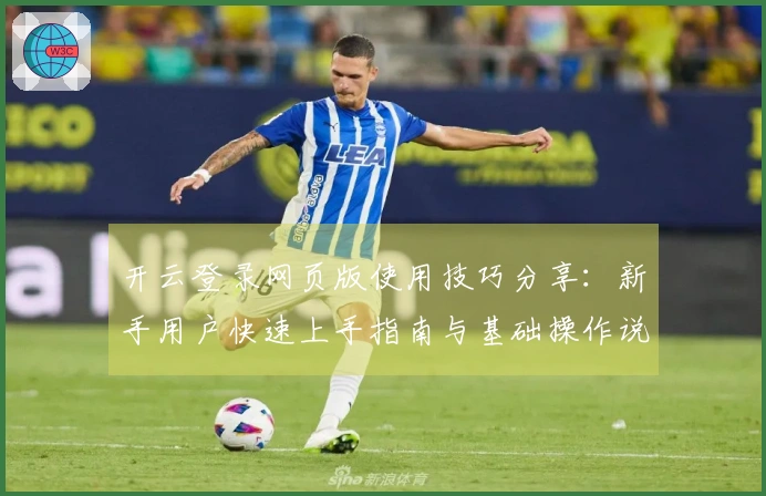 开云登录网页版使用技巧分享：新手用户快速上手指南与基础操作说明