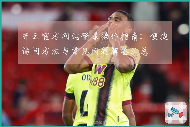 开云官方网站登录操作指南:便捷访问方法与常见问题解答汇总