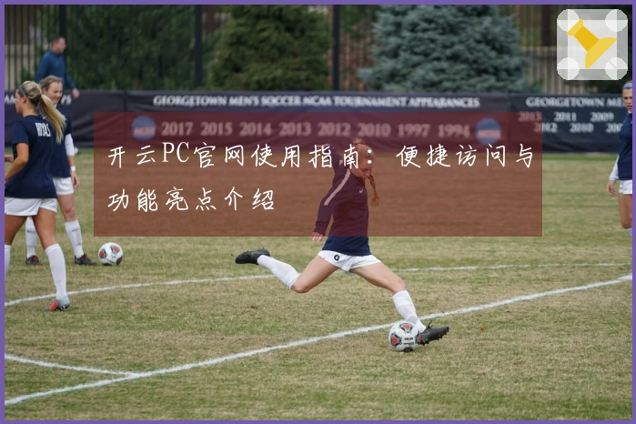 开云PC官网使用指南：便捷访问与功能亮点介绍